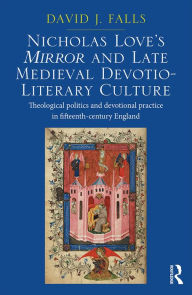 Title: Nicholas Love's Mirror and Late Medieval Devotio-Literary Culture: Theological politics and devotional practice in fifteenth-century England, Author: David J. Falls