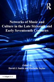 Title: Networks of Music and Culture in the Late Sixteenth and Early Seventeenth Centuries: A Collection of Essays in Celebration of Peter Philips's 450th Anniversary, Author: David J. Smith