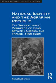 Title: National Identity and the Agrarian Republic: The Transatlantic Commerce of Ideas between America and France (1750-1830), Author: Manuela Albertone