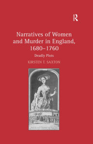 Title: Narratives of Women and Murder in England, 1680-1760: Deadly Plots, Author: Kirsten T. Saxton