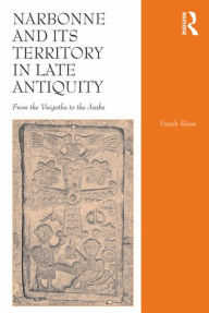 Title: Narbonne and its Territory in Late Antiquity: From the Visigoths to the Arabs, Author: Frank Riess