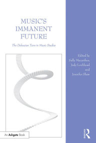 Title: Music's Immanent Future: The Deleuzian Turn in Music Studies, Author: Sally Macarthur