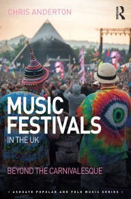 Title: Music Festivals in the UK: Beyond the Carnivalesque, Author: Chris Anderton