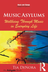 Title: Music Asylums: Wellbeing Through Music in Everyday Life, Author: Tia  DeNora