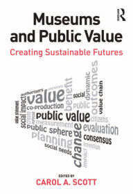 Title: Museums and Public Value: Creating Sustainable Futures, Author: Carol A. Scott