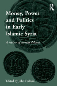 Title: Money, Power and Politics in Early Islamic Syria: A Review of Current Debates, Author: John Haldon