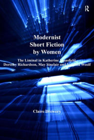 Title: Modernist Short Fiction by Women: The Liminal in Katherine Mansfield, Dorothy Richardson, May Sinclair and Virginia Woolf, Author: Claire Drewery