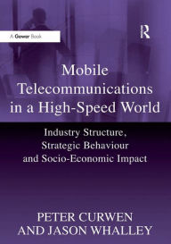 Title: Mobile Telecommunications in a High-Speed World: Industry Structure, Strategic Behaviour and Socio-Economic Impact, Author: Peter Curwen