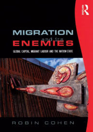 Title: Migration and its Enemies: Global Capital, Migrant Labour and the Nation-State, Author: Robin Cohen