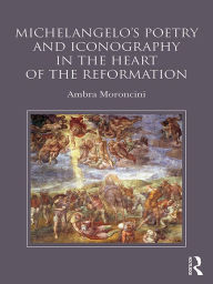 Title: Michelangelo's Poetry and Iconography in the Heart of the Reformation, Author: Ambra Moroncini