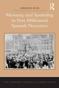 Title: Memory and Spatiality in Post-Millennial Spanish Narrative, Author: Lorraine Ryan