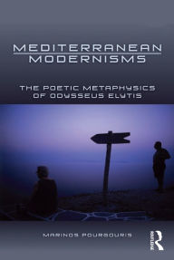 Title: Mediterranean Modernisms: The Poetic Metaphysics of Odysseus Elytis, Author: Marinos Pourgouris