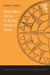 Title: Masculine Virtue in Early Modern Spain, Author: Shifra Armon