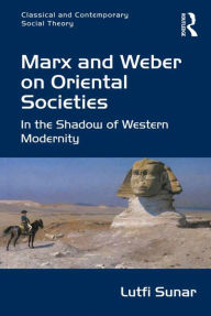Title: Marx and Weber on Oriental Societies: In the Shadow of Western Modernity, Author: Lutfi Sunar