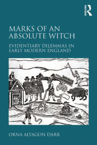 Title: Marks of an Absolute Witch: Evidentiary Dilemmas in Early Modern England, Author: Orna Alyagon Darr
