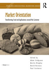 Title: Market Orientation: Transforming Food and Agribusiness around the Customer, Author: Martin Hingley