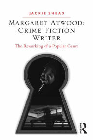 Title: Margaret Atwood: Crime Fiction Writer: The Reworking of a Popular Genre, Author: Jackie Shead