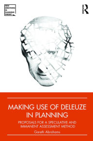 Title: Making Use of Deleuze in Planning: Proposals for a speculative and immanent assessment method, Author: Gareth Abrahams