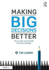 Title: Making Big Decisions Better: How to Set and Simplify Business Strategy, Author: Tim Lewko