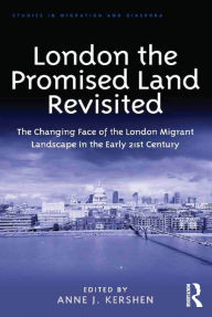 Title: London the Promised Land Revisited: The Changing Face of the London Migrant Landscape in the Early 21st Century, Author: Anne J. Kershen