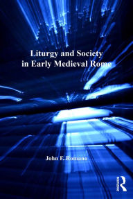 Title: Liturgy and Society in Early Medieval Rome, Author: John F. Romano