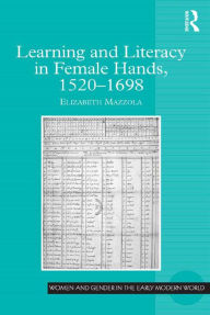 Title: Learning and Literacy in Female Hands, 1520-1698, Author: Elizabeth Mazzola