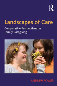 Title: Landscapes of Care: Comparative Perspectives on Family Caregiving, Author: Andrew Power