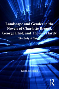 Title: Landscape and Gender in the Novels of Charlotte Brontë, George Eliot, and Thomas Hardy: The Body of Nature, Author: Eithne Henson