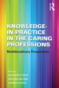 Title: Knowledge-in-Practice in the Caring Professions: Multidisciplinary Perspectives, Author: Struan Jacobs