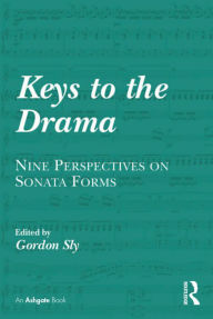 Title: Keys to the Drama: Nine Perspectives on Sonata Forms, Author: Gordon Sly