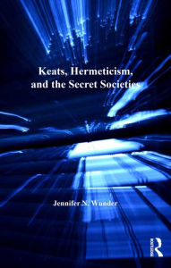 Title: Keats, Hermeticism, and the Secret Societies, Author: Jennifer N. Wunder