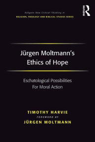 Title: Jürgen Moltmann's Ethics of Hope: Eschatological Possibilities For Moral Action, Author: Timothy Harvie
