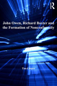 Title: John Owen, Richard Baxter and the Formation of Nonconformity, Author: Tim Cooper