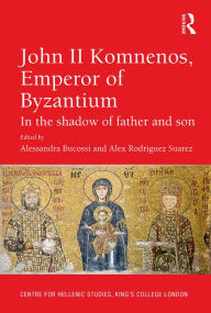 Title: John II Komnenos, Emperor of Byzantium: In the Shadow of Father and Son, Author: Alessandra Bucossi