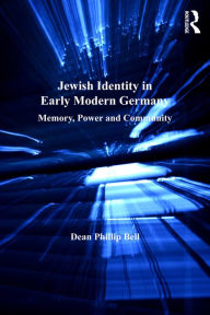 Title: Jewish Identity in Early Modern Germany: Memory, Power and Community, Author: Dean Phillip Bell