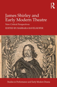 Title: James Shirley and Early Modern Theatre: New Critical Perspectives, Author: Barbara Ravelhofer