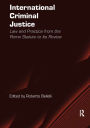 International Criminal Justice: Law and Practice from the Rome Statute to Its Review