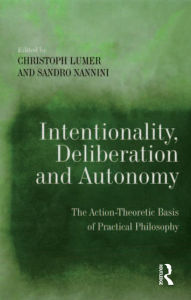 Title: Intentionality, Deliberation and Autonomy: The Action-Theoretic Basis of Practical Philosophy, Author: Sandro Nannini