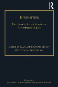 Title: Intensities: Philosophy, Religion and the Affirmation of Life, Author: Katharine Sarah Moody