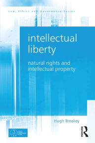 Title: Intellectual Liberty: Natural Rights and Intellectual Property, Author: Hugh Breakey