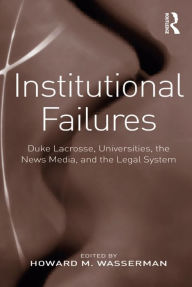 Title: Institutional Failures: Duke Lacrosse, Universities, the News Media, and the Legal System, Author: Howard M. Wasserman
