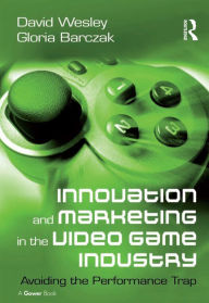 Title: Innovation and Marketing in the Video Game Industry: Avoiding the Performance Trap, Author: David Wesley