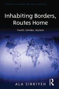 Title: Inhabiting Borders, Routes Home: Youth, Gender, Asylum, Author: Ala Sirriyeh