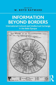 Title: Information Beyond Borders: International Cultural and Intellectual Exchange in the Belle Époque, Author: W. Boyd Rayward