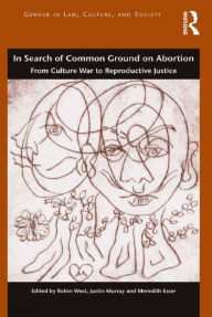 Title: In Search of Common Ground on Abortion: From Culture War to Reproductive Justice, Author: Robin West