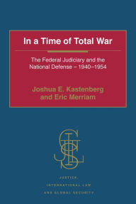 Title: In a Time of Total War: The Federal Judiciary and the National Defense - 1940-1954, Author: Joshua E. Kastenberg