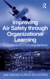 Title: Improving Air Safety through Organizational Learning: Consequences of a Technology-led Model, Author: Jose Sanchez-Alarcos Ballesteros