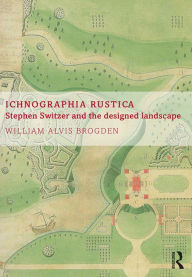 Title: Ichnographia Rustica: Stephen Switzer and the designed landscape, Author: William Alvis Brogden