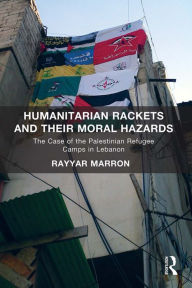 Title: Humanitarian Rackets and their Moral Hazards: The Case of the Palestinian Refugee Camps in Lebanon, Author: Rayyar Marron