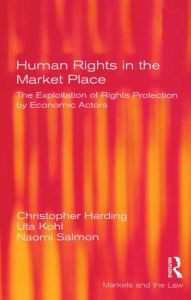 Title: Human Rights in the Market Place: The Exploitation of Rights Protection by Economic Actors, Author: Christopher Harding